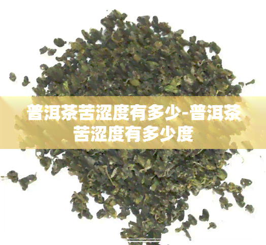 普洱茶苦涩度有多少-普洱茶苦涩度有多少度