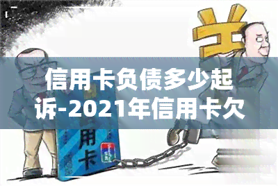 信用卡负债多少起诉-2021年信用卡欠款多少会被起诉