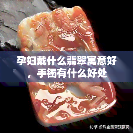 孕妇戴什么翡翠寓意好，手镯有什么好处