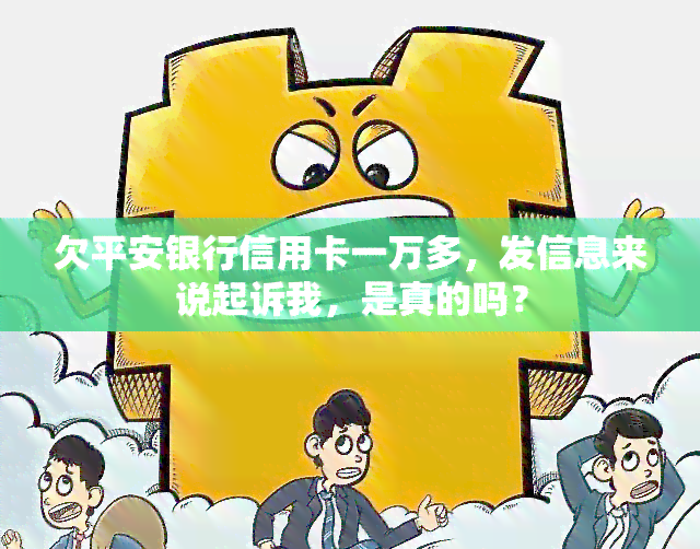 欠平安银行信用卡一万多，发信息来说起诉我，是真的吗？