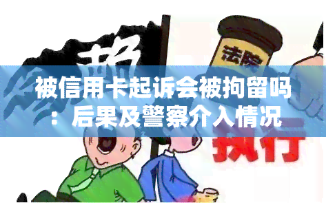 被信用卡起诉会被拘留吗：后果及警察介入情况