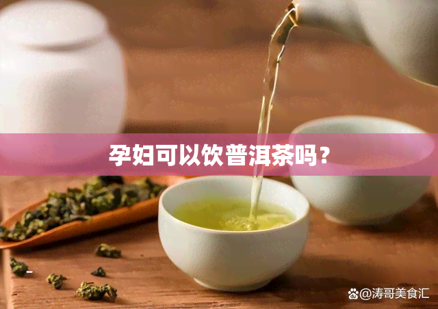 孕妇可以饮普洱茶吗？