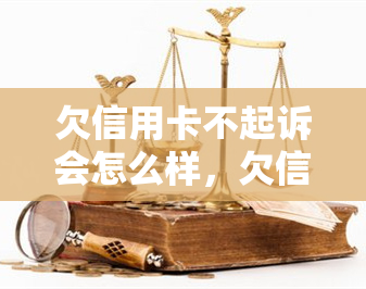 欠信用卡不起诉会怎么样，欠信用卡不起诉会有何后果？