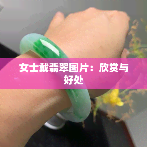 女士戴翡翠图片：欣赏与好处