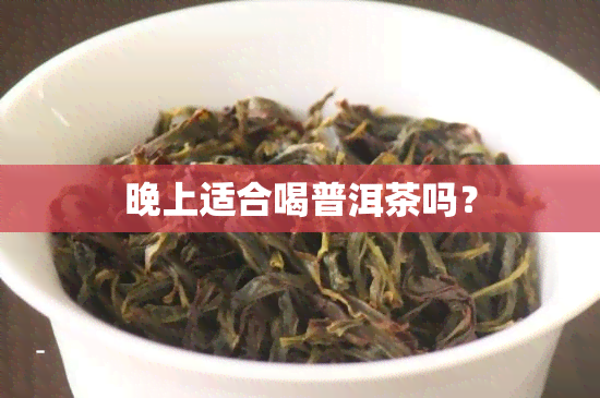 晚上适合喝普洱茶吗？