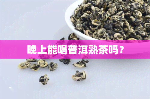 晚上能喝普洱熟茶吗？