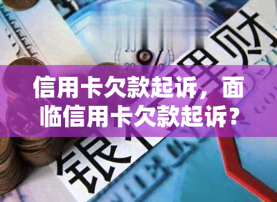 信用卡欠款起诉，面临信用卡欠款起诉？如何应对及解决？