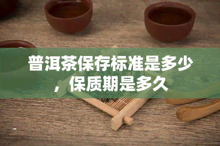 普洱茶保存标准是多少，保质期是多久