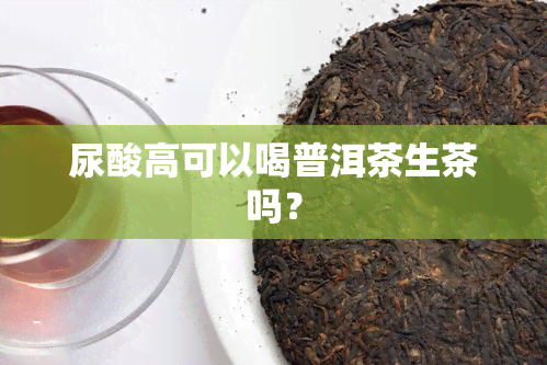 尿酸高可以喝普洱茶生茶吗？