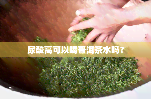 尿酸高可以喝普洱茶水吗？