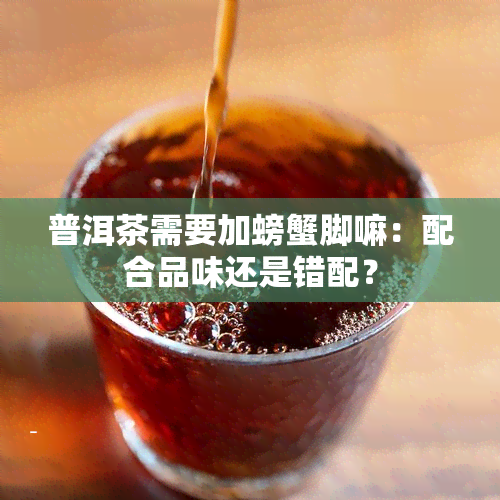 普洱茶需要加螃蟹脚嘛：配合品味还是错配？