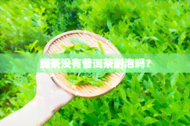 绿茶没有普洱茶耐泡吗？