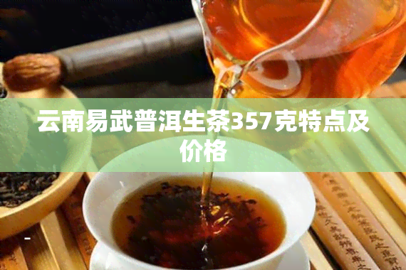 云南易武普洱生茶357克特点及价格