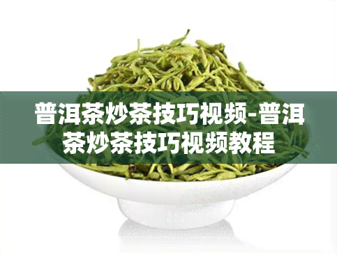 普洱茶炒茶技巧视频-普洱茶炒茶技巧视频教程