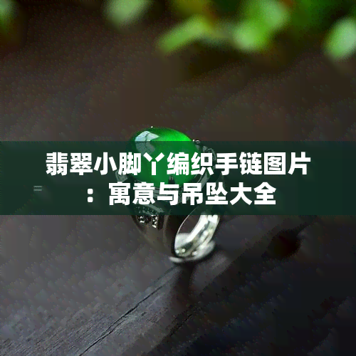 翡翠小脚丫编织手链图片：寓意与吊坠大全