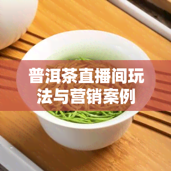 普洱茶直播间玩法与营销案例