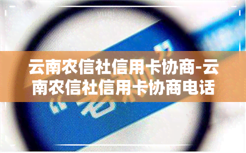 云南农信社信用卡协商-云南农信社信用卡协商电话