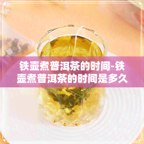 铁壶煮普洱茶的时间-铁壶煮普洱茶的时间是多久