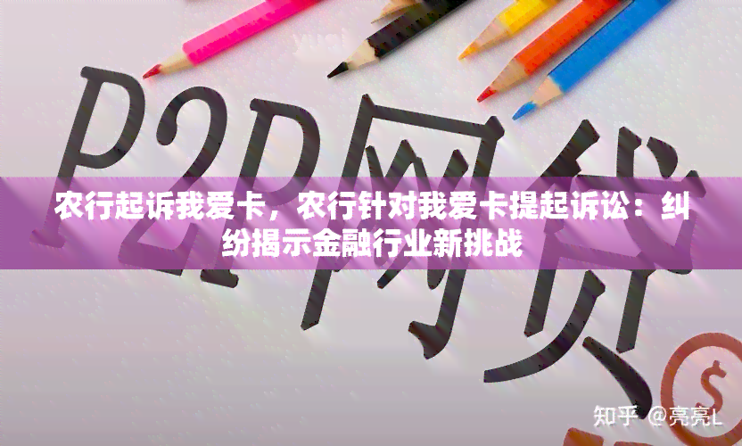 农行起诉我爱卡，农行针对我爱卡提起诉讼：纠纷揭示金融行业新挑战