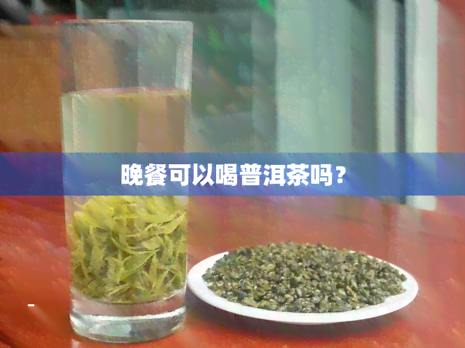 晚餐可以喝普洱茶吗？