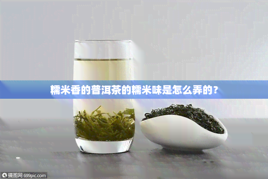 糯米香的普洱茶的糯米味是怎么弄的？