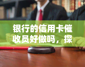 银行的信用卡员好做吗，探索银行信用卡员工作：挑战与机遇