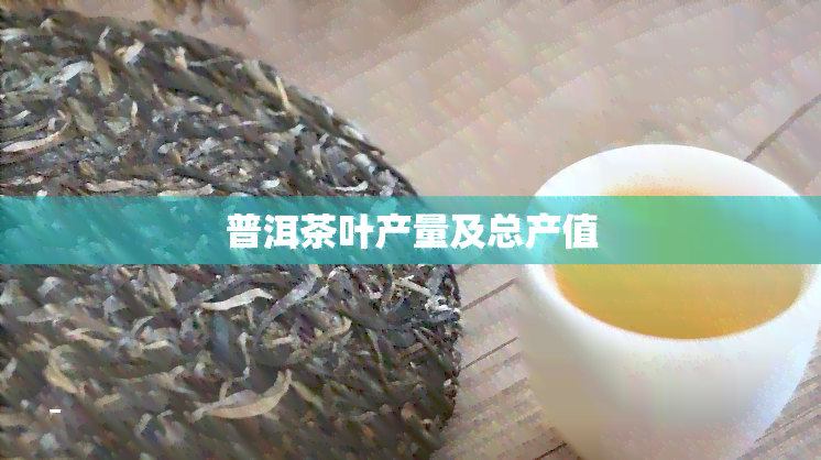 普洱茶叶产量及总产值