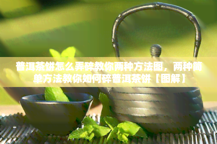 普洱茶饼怎么弄碎教你两种方法图，两种简单方法教你如何碎普洱茶饼【图解】