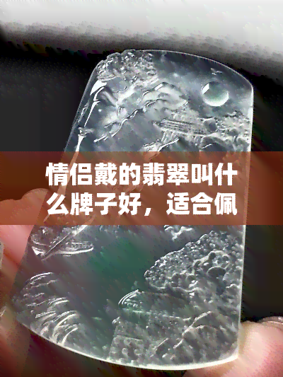 情侣戴的翡翠叫什么牌子好，适合佩戴的翡翠吊坠款