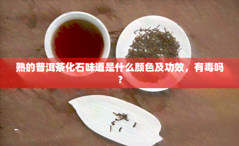 熟的普洱茶化石味道是什么颜色及功效，有吗？