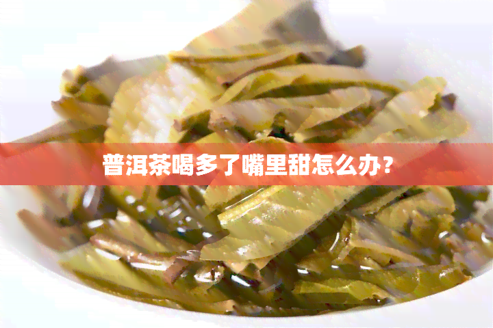 普洱茶喝多了嘴里甜怎么办？