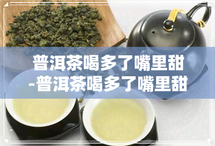 普洱茶喝多了嘴里甜-普洱茶喝多了嘴里甜怎么回事