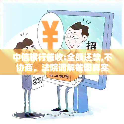 中信银行:全额还款,不协商。法院调解截图真实?上门要求地址?