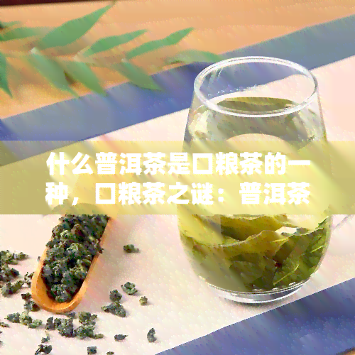 什么普洱茶是口粮茶的一种，口粮茶之谜：普洱茶的独特角色