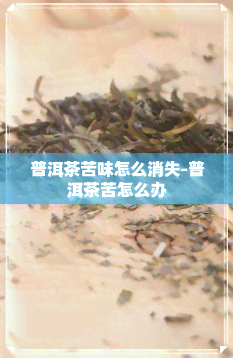 普洱茶苦味怎么消失-普洱茶苦怎么办