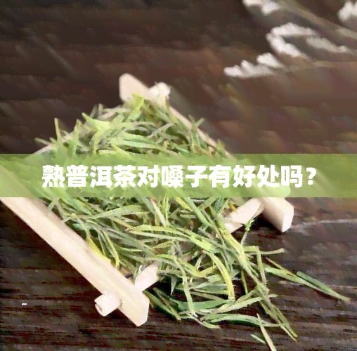 熟普洱茶对嗓子有好处吗？