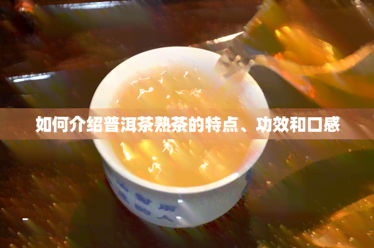 如何介绍普洱茶熟茶的特点、功效和口感