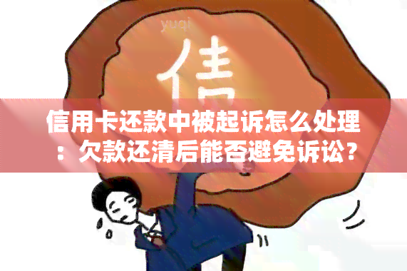 信用卡还款中被起诉怎么处理：欠款还清后能否避免诉讼？