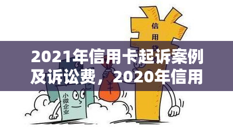 2021年信用卡起诉案例及诉讼费，2020年信用卡逾期新规定