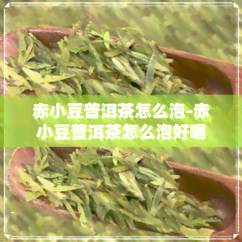 赤小豆普洱茶怎么泡-赤小豆普洱茶怎么泡好喝