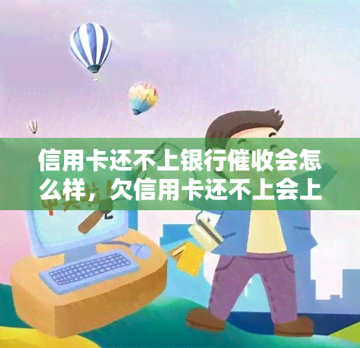 信用卡还不上银行会怎么样，欠信用卡还不上会上门吗，欠信用卡银行不催我了，欠信用卡还不上最后能有什么结果