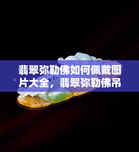 翡翠弥勒佛如何佩戴图片大全，翡翠弥勒佛吊坠寓意及镶嵌细节