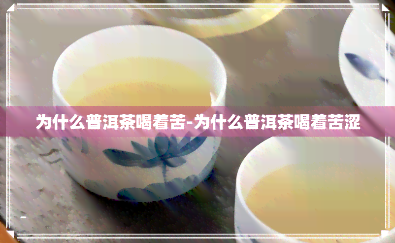 为什么普洱茶喝着苦-为什么普洱茶喝着苦涩