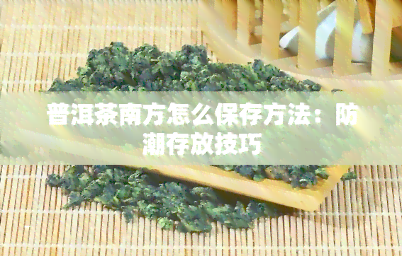 普洱茶南方怎么保存方法：防潮存放技巧