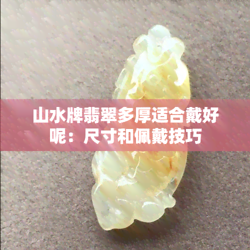 山水牌翡翠多厚适合戴好呢：尺寸和佩戴技巧