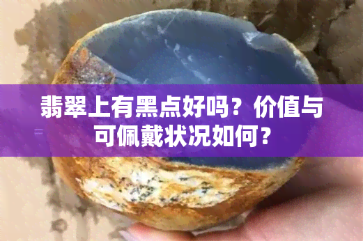 翡翠上有黑点好吗？价值与可佩戴状况如何？