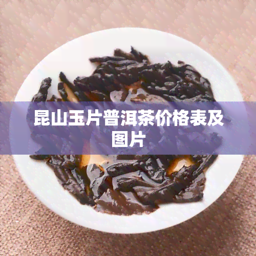 昆山玉片普洱茶价格表及图片