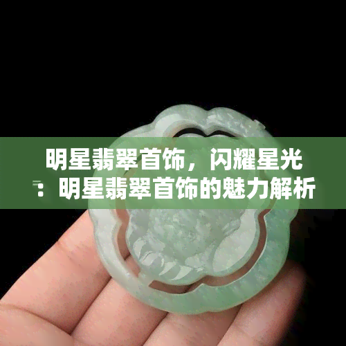 明星翡翠首饰，闪耀星光：明星翡翠首饰的魅力解析