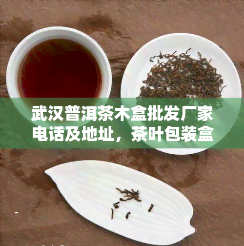 武汉普洱茶木盒批发厂家电话及地址，茶叶包装盒批发，高端普洱茶回收