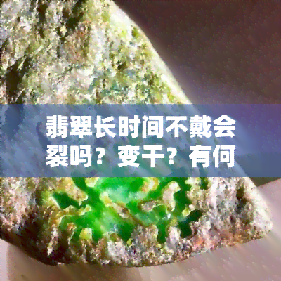 翡翠长时间不戴会裂吗？变干？有何变化？怎么处理？